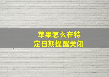 苹果怎么在特定日期提醒关闭