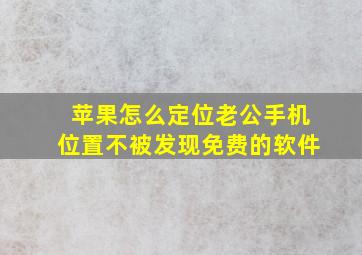 苹果怎么定位老公手机位置不被发现免费的软件