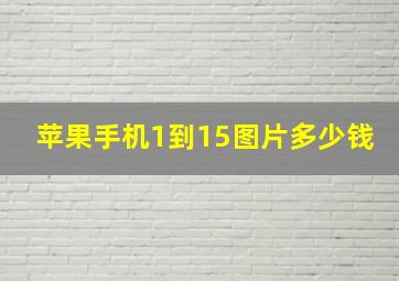 苹果手机1到15图片多少钱