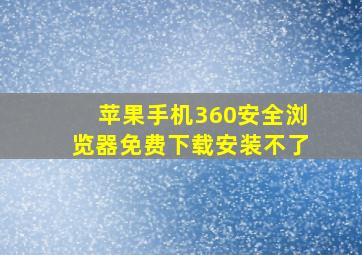 苹果手机360安全浏览器免费下载安装不了