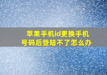 苹果手机id更换手机号码后登陆不了怎么办