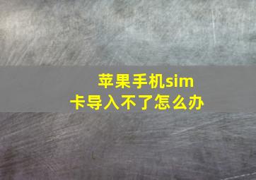 苹果手机sim卡导入不了怎么办