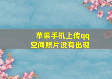 苹果手机上传qq空间照片没有出现