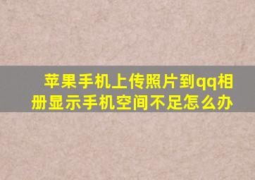 苹果手机上传照片到qq相册显示手机空间不足怎么办