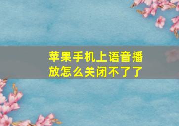 苹果手机上语音播放怎么关闭不了了