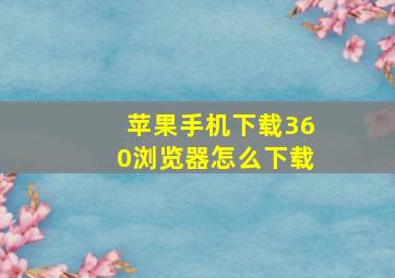 苹果手机下载360浏览器怎么下载