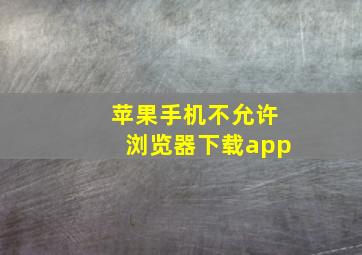 苹果手机不允许浏览器下载app