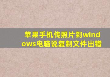 苹果手机传照片到windows电脑说复制文件出错