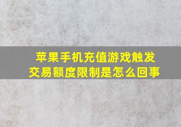 苹果手机充值游戏触发交易额度限制是怎么回事