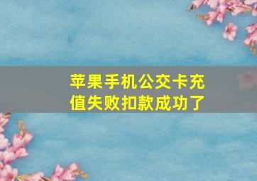 苹果手机公交卡充值失败扣款成功了