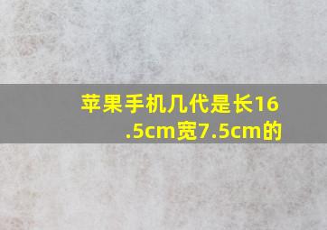 苹果手机几代是长16.5cm宽7.5cm的