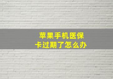 苹果手机医保卡过期了怎么办