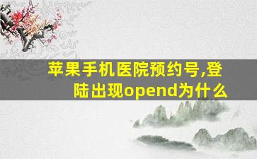 苹果手机医院预约号,登陆出现opend为什么