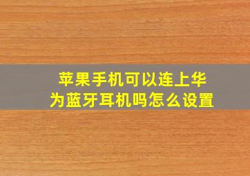 苹果手机可以连上华为蓝牙耳机吗怎么设置