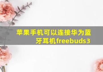 苹果手机可以连接华为蓝牙耳机freebuds3