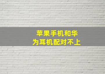 苹果手机和华为耳机配对不上