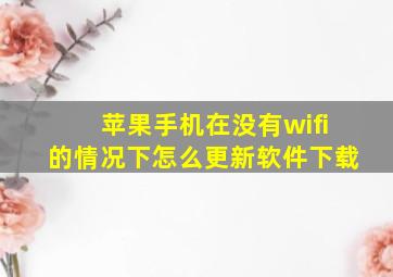 苹果手机在没有wifi的情况下怎么更新软件下载