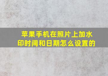 苹果手机在照片上加水印时间和日期怎么设置的