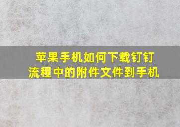 苹果手机如何下载钉钉流程中的附件文件到手机