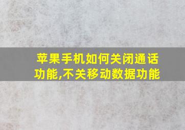 苹果手机如何关闭通话功能,不关移动数据功能