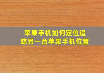 苹果手机如何定位追踪另一台苹果手机位置