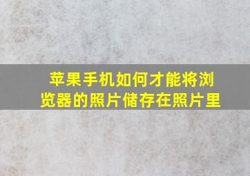 苹果手机如何才能将浏览器的照片储存在照片里