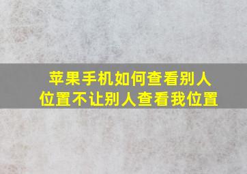 苹果手机如何查看别人位置不让别人查看我位置