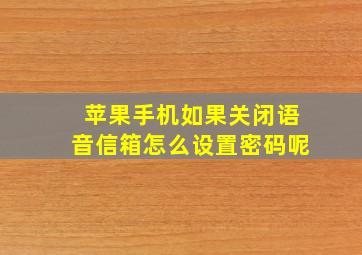 苹果手机如果关闭语音信箱怎么设置密码呢