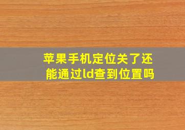 苹果手机定位关了还能通过ld查到位置吗