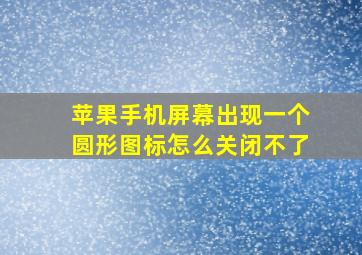 苹果手机屏幕出现一个圆形图标怎么关闭不了