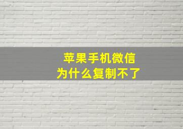 苹果手机微信为什么复制不了