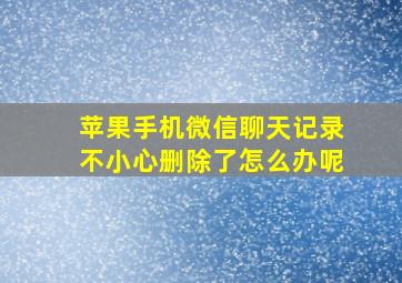 苹果手机微信聊天记录不小心删除了怎么办呢