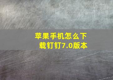 苹果手机怎么下载钉钉7.0版本