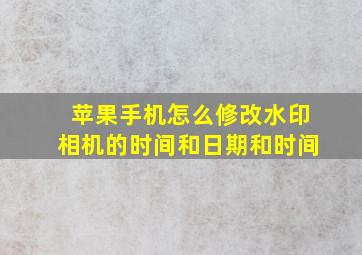 苹果手机怎么修改水印相机的时间和日期和时间