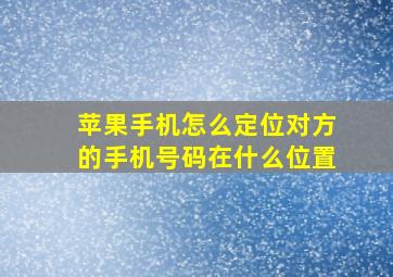 苹果手机怎么定位对方的手机号码在什么位置