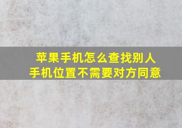 苹果手机怎么查找别人手机位置不需要对方同意