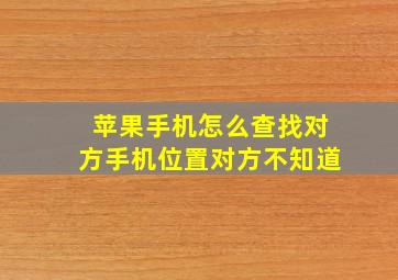 苹果手机怎么查找对方手机位置对方不知道