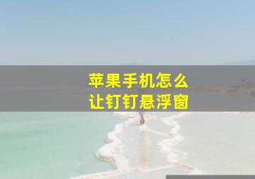 苹果手机怎么让钉钉悬浮窗