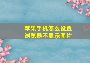 苹果手机怎么设置浏览器不显示图片