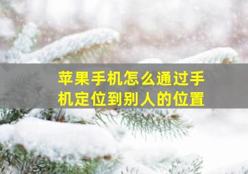 苹果手机怎么通过手机定位到别人的位置