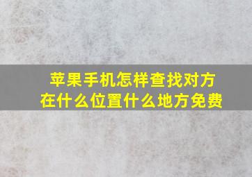 苹果手机怎样查找对方在什么位置什么地方免费