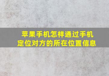 苹果手机怎样通过手机定位对方的所在位置信息