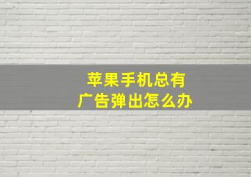 苹果手机总有广告弹出怎么办