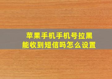 苹果手机手机号拉黑能收到短信吗怎么设置