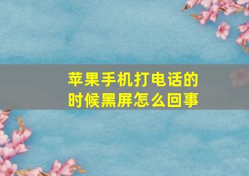 苹果手机打电话的时候黑屏怎么回事