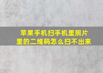 苹果手机扫手机里照片里的二维码怎么扫不出来