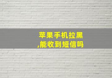 苹果手机拉黑,能收到短信吗