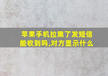 苹果手机拉黑了发短信能收到吗,对方显示什么