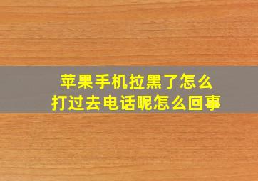 苹果手机拉黑了怎么打过去电话呢怎么回事