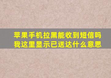 苹果手机拉黑能收到短信吗我这里显示已送达什么意思